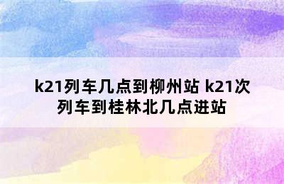 k21列车几点到柳州站 k21次列车到桂林北几点进站